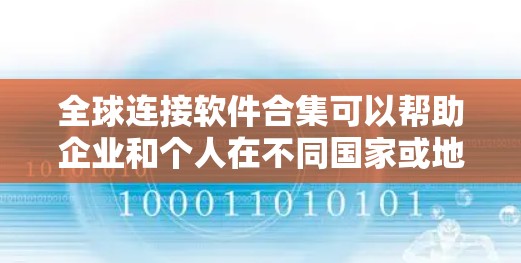 全球连接软件合集可以帮助企业和个人在不同国家或地区之间进行数据共享、通信、协作和管理。以下是一些常见的全球连接软件和工具，涵盖了数据分析、协作、云计算、物流管理等多个方面