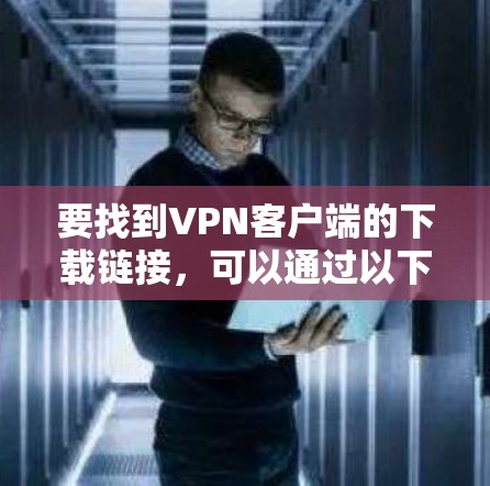 要找到VPN客户端的下载链接，可以通过以下几种方式获取