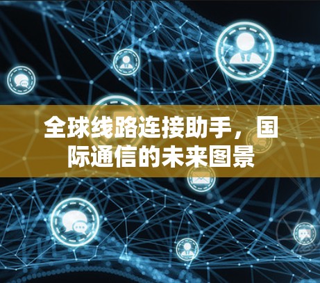 全球线路连接助手，国际通信的未来图景
