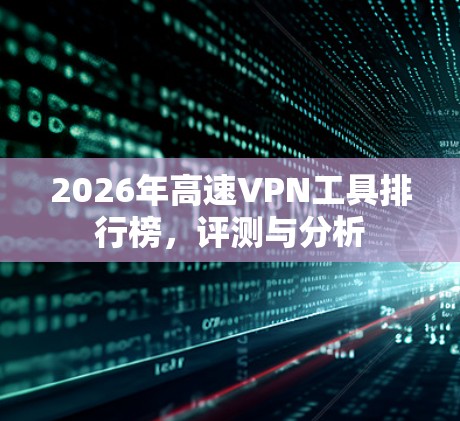 2026年高速VPN工具排行榜，评测与分析