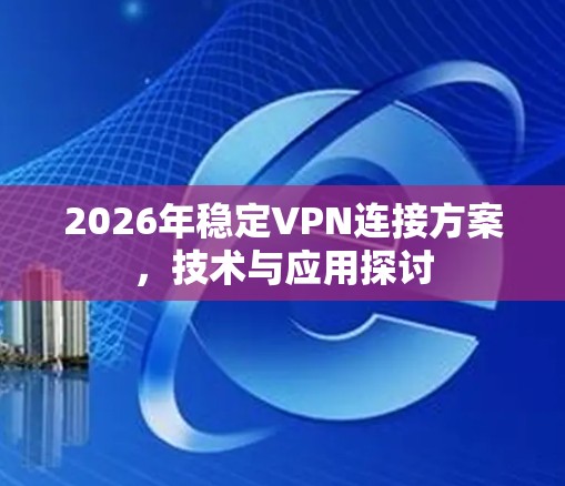 2026年稳定VPN连接方案，技术与应用探讨