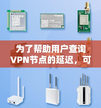 为了帮助用户查询VPN节点的延迟，可以使用以下几种工具
