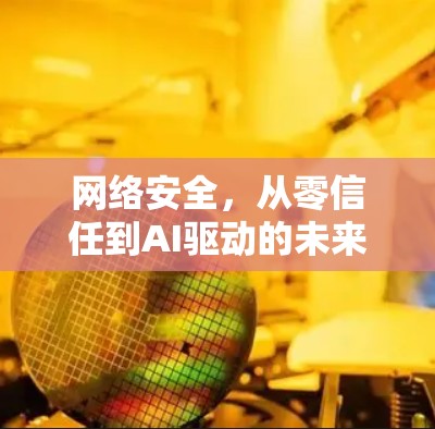 网络安全，从零信任到AI驱动的未来