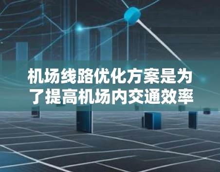 机场线路优化方案是为了提高机场内交通效率、减少拥堵、降低延误率以及提升旅客体验的重要措施。以下是一个典型的机场线路优化方案框架，供参考