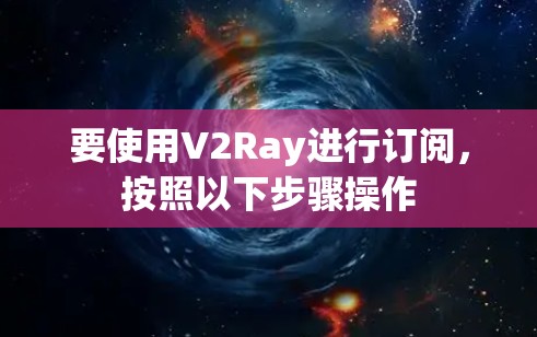 要使用V2Ray进行订阅，按照以下步骤操作