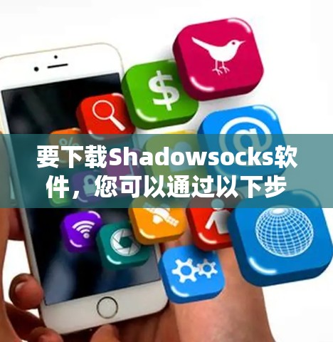 要下载Shadowsocks软件，您可以通过以下步骤进行