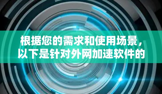 根据您的需求和使用场景，以下是针对外网加速软件的推荐