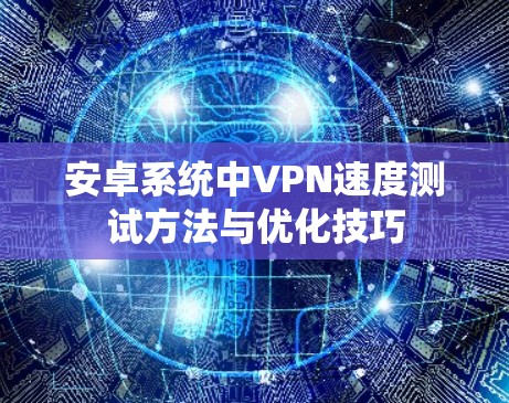 安卓系统中VPN速度测试方法与优化技巧