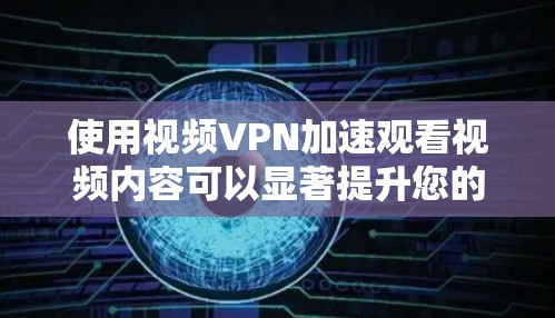 使用视频VPN加速观看视频内容可以显著提升您的观看体验。以下是您需要了解和考虑的关键步骤和因素