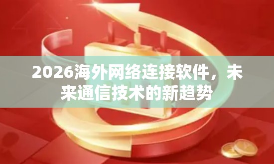 2026海外网络连接软件，未来通信技术的新趋势