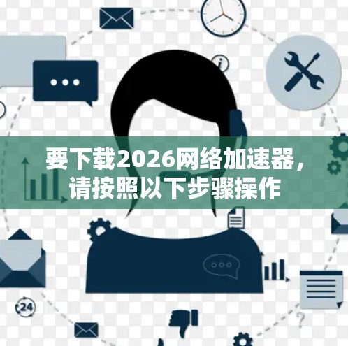 要下载2026网络加速器，请按照以下步骤操作
