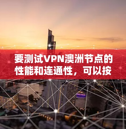 要测试VPN澳洲节点的性能和连通性，可以按照以下步骤进行
