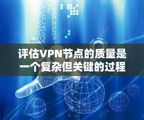 评估VPN节点的质量是一个复杂但关键的过程，确保选择的VPN既安全又高效。以下是对VPN节点质量评估的详细分析