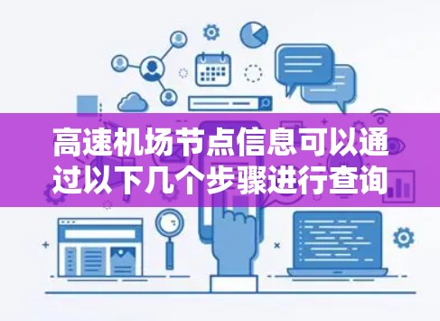 高速机场节点信息可以通过以下几个步骤进行查询和选择