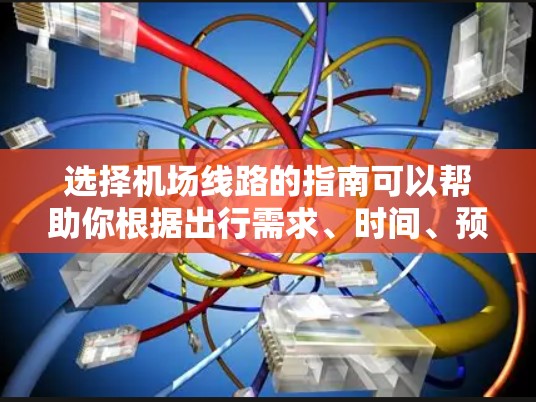 选择机场线路的指南可以帮助你根据出行需求、时间、预算和交通工具的偏好，找到最优的路线。以下是一些关键因素和步骤，帮助你做出明智的选择