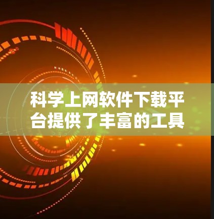 <strong>科学上网软件</strong>下载平台提供了丰富的工具和资源，帮助用户进行数据分析、科学计算和研究。以下是一些常用的科学软件下载平台和工具