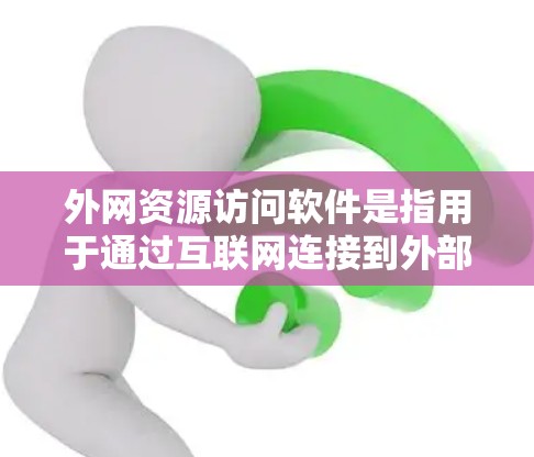 外网资源访问软件是指用于通过互联网连接到外部网络、访问受限资源或进行远程操作的各种工具。以下是对这些软件的详细分析和选择建议