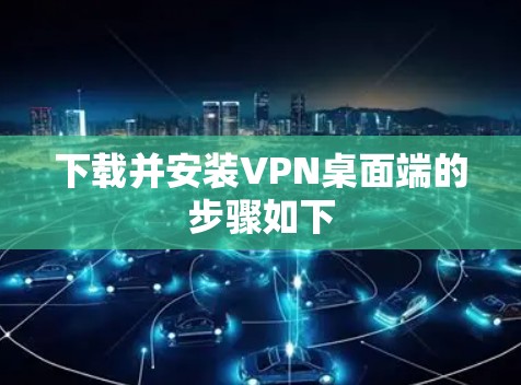 下载并安装VPN桌面端的步骤如下