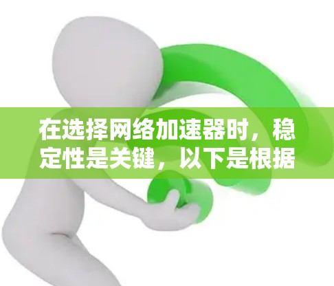 在选择网络加速器时，稳定性是关键，以下是根据稳定性和其他重要因素整理的推荐