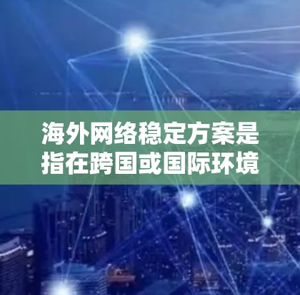 海外网络稳定方案是指在跨国或国际环境中，确保网络流量、数据传输和用户访问的稳定性、安全性和高可用性。以下是一个全面的海外网络稳定方案框架，结合了网络架构、技术实现、安全措施和运维管理等多个方面