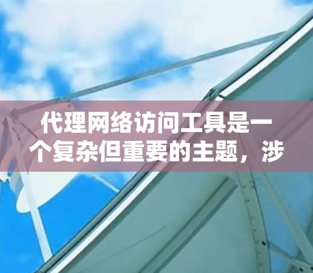 代理网络访问工具是一个复杂但重要的主题，涉及多种类型和应用场景。以下是对该主题的详细分析和总结