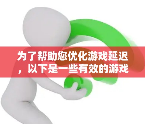 为了帮助您优化游戏延迟，以下是一些有效的游戏低延迟VPN工具和使用方法
