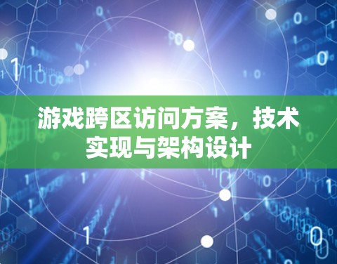 游戏跨区访问方案，技术实现与架构设计