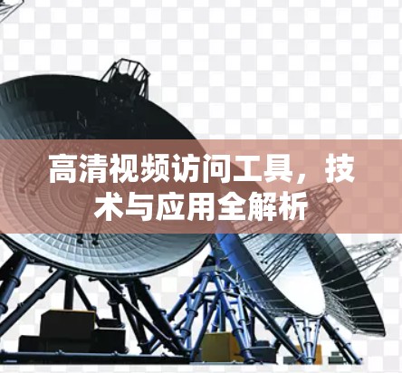 高清视频访问工具，技术与应用全解析