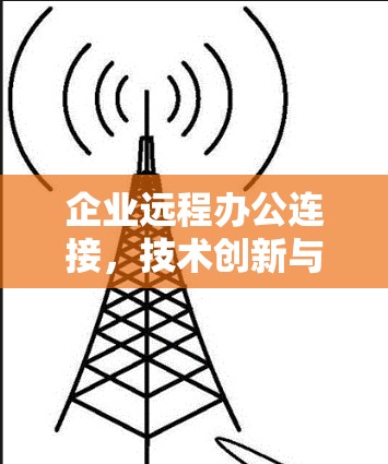 企业远程办公连接，技术创新与应用实践