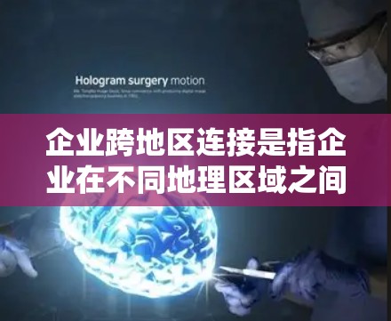 企业跨地区连接是指企业在不同地理区域之间建立网络连接的过程，目的是为了实现信息共享、资源协同、业务流程集成以及多地团队的协作。这种连接方式对于企业的业务扩展、市场拓展以及运营效率提升具有重要意义