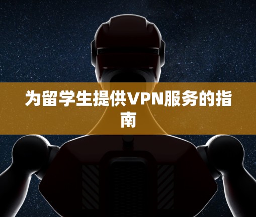 为留学生提供VPN服务的指南
