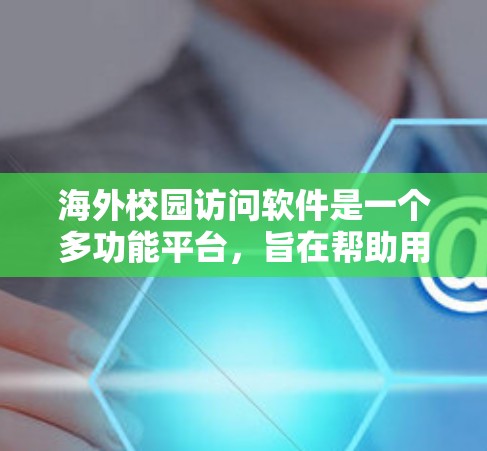 海外校园访问软件是一个多功能平台，旨在帮助用户更高效地规划和执行留学计划。以下是对该软件的详细分析
