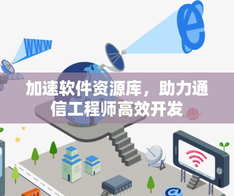 加速软件资源库，助力通信工程师高效开发