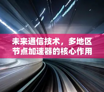 未来通信技术，多地区节点加速器的核心作用