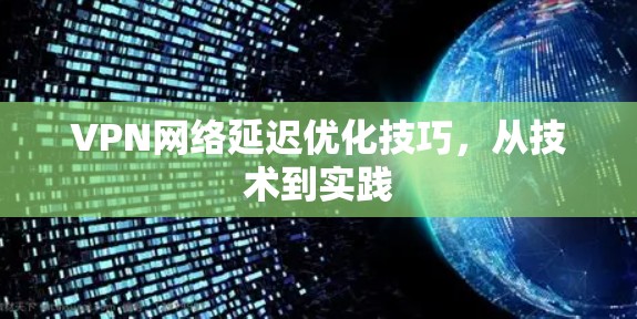 VPN网络延迟优化技巧，从技术到实践
