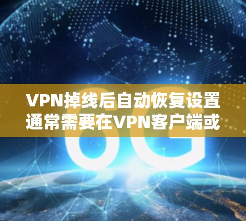 VPN掉线后自动恢复设置通常需要在VPN客户端或VPN服务配置中进行设置，以下是一些常见的方法和步骤