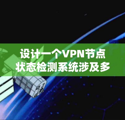 设计一个VPN节点状态检测系统涉及多个关键步骤，以下是对这一过程的总结，帮助您系统地理解和实施