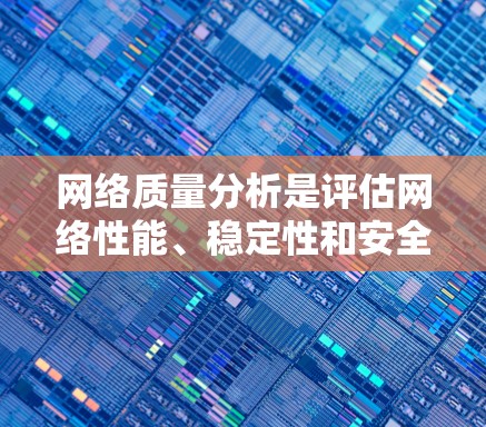 网络质量分析是评估网络性能、稳定性和安全性的关键过程，以确保网络能够高效、可靠地支持业务需求。以下是对节点网络质量分析的详细步骤和建议