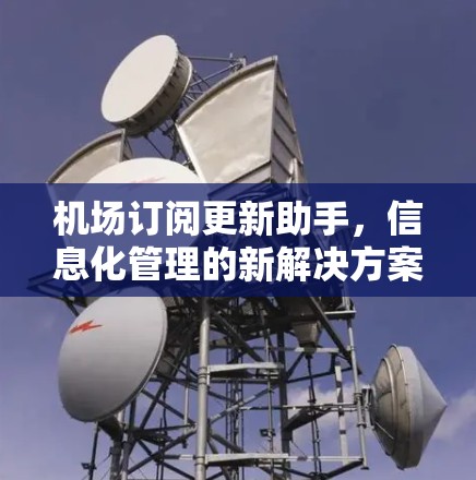 <strong>机场订阅</strong>更新助手，信息化管理的新解决方案