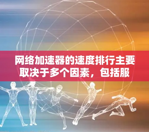网络加速器的速度排行主要取决于多个因素，包括服务类型、服务器网络覆盖、技术协议以及用户的地理位置等。以下是根据上述分析整理的网络加速器速度排行，帮助您根据需求选择最合适的工具