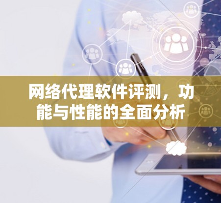 网络代理软件评测，功能与性能的全面分析