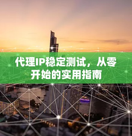 代理IP稳定测试，从零开始的实用指南