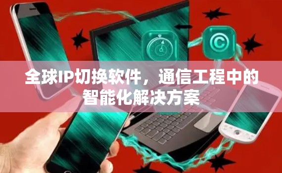 全球IP切换软件，通信工程中的智能化解决方案