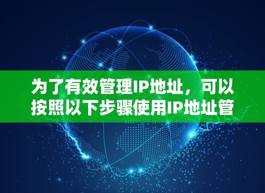 为了有效管理IP地址，可以按照以下步骤使用IP地址管理工具