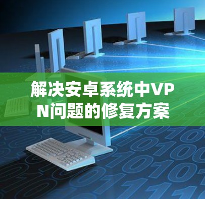 解决安卓系统中VPN问题的修复方案
