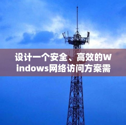 设计一个安全、高效的Windows网络访问方案需要系统性地考虑网络架构、安全措施、访问控制和监控管理。以下是分步骤的方案指南