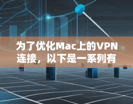 为了优化Mac上的VPN连接，以下是一系列有条理的步骤，帮助你提升连接速度和稳定性