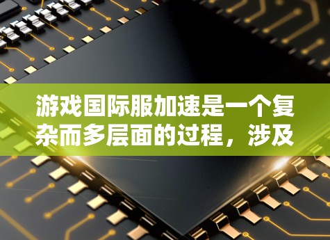 游戏国际服加速是一个复杂而多层面的过程，涉及市场拓展、文化适应、品牌建设、技术优化等多个方面。以下是对该过程的详细分析和总结