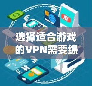 选择适合游戏的VPN需要综合考虑多个因素，以下是一个有条理的解决方案
