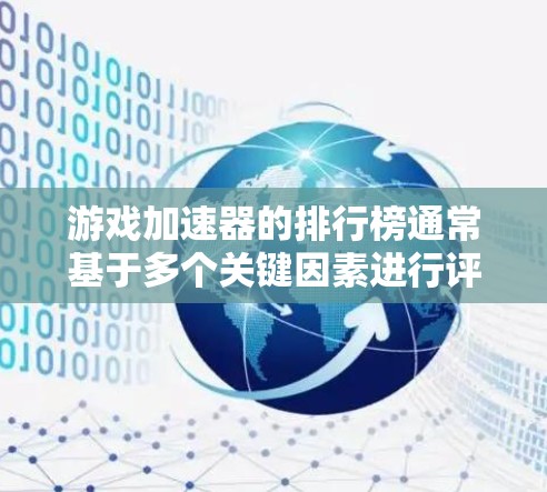 游戏加速器的排行榜通常基于多个关键因素进行评估，包括加速效果、兼容性、稳定性、价格和用户评价。以下是基于这些因素的最新排行榜